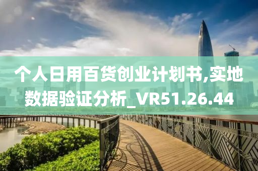 个人日用百货创业计划书,实地数据验证分析_VR51.26.44