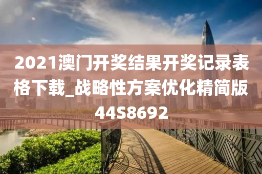 2021澳门开奖结果开奖记录表格下载_战略性方案优化精简版44S8692