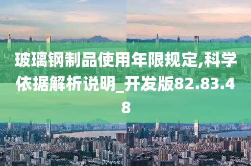 玻璃钢制品使用年限规定,科学依据解析说明_开发版82.83.48