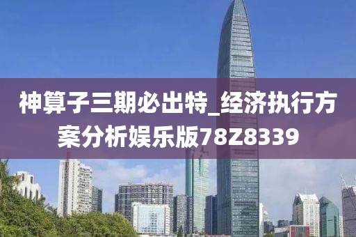 神算子三期必出特_经济执行方案分析娱乐版78Z8339