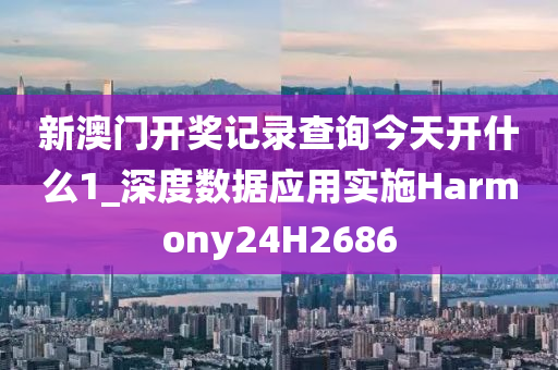 新澳门开奖记录查询今天开什么1_深度数据应用实施Harmony24H2686