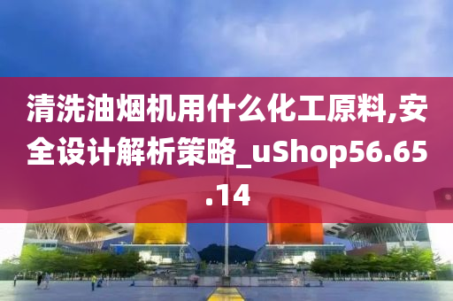 清洗油烟机用什么化工原料,安全设计解析策略_uShop56.65.14