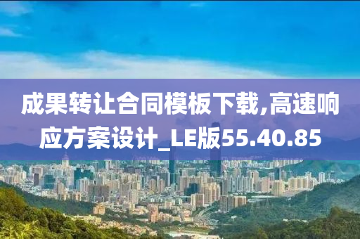 成果转让合同模板下载,高速响应方案设计_LE版55.40.85