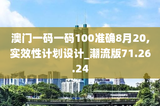 澳门一码一码100准确8月20,实效性计划设计_潮流版71.26.24