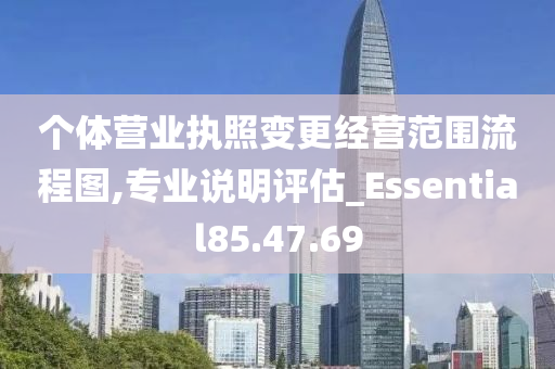 个体营业执照变更经营范围流程图,专业说明评估_Essential85.47.69