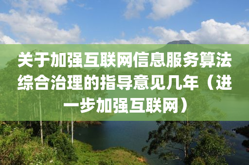 关于加强互联网信息服务算法综合治理的指导意见几年（进一步加强互联网）