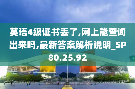 英语4级证书丢了,网上能查询出来吗,最新答案解析说明_SP80.25.92