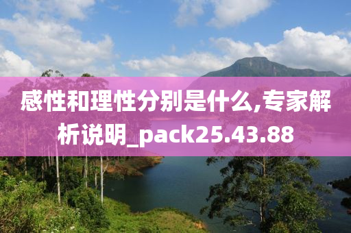 感性和理性分别是什么,专家解析说明_pack25.43.88