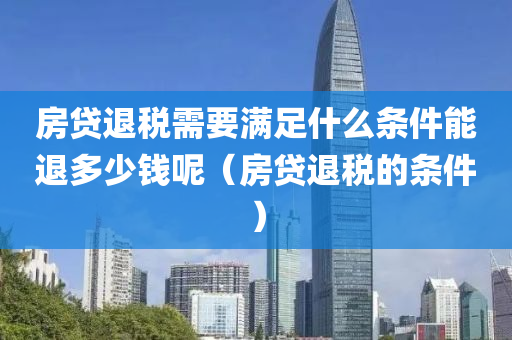 房贷退税需要满足什么条件能退多少钱呢（房贷退税的条件）