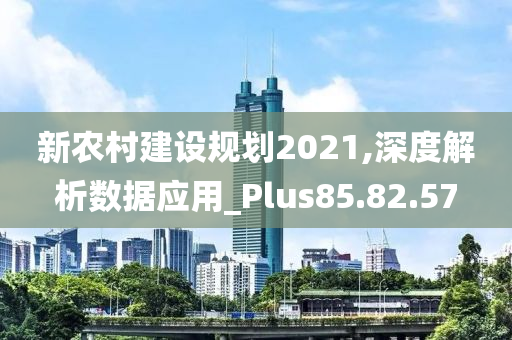 新农村建设规划2021,深度解析数据应用_Plus85.82.57