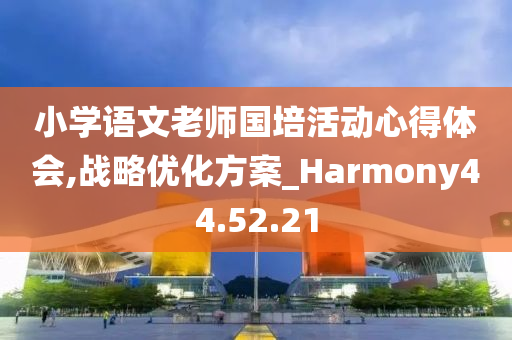 小学语文老师国培活动心得体会,战略优化方案_Harmony44.52.21