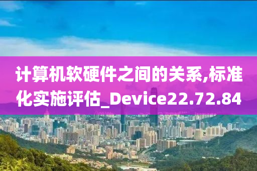 计算机软硬件之间的关系,标准化实施评估_Device22.72.84