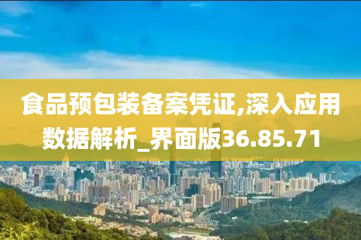 食品预包装备案凭证,深入应用数据解析_界面版36.85.71