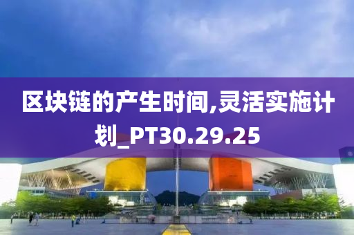 区块链的产生时间,灵活实施计划_PT30.29.25