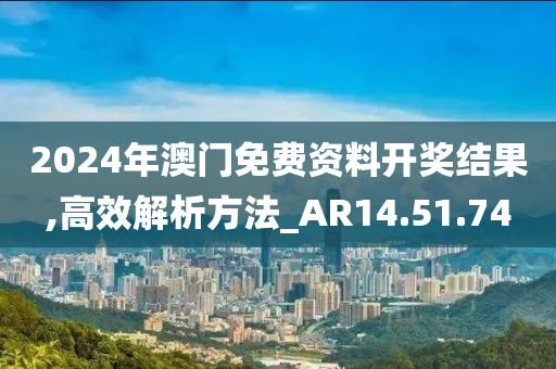 2024年澳门免费资料开奖结果,高效解析方法_AR14.51.74