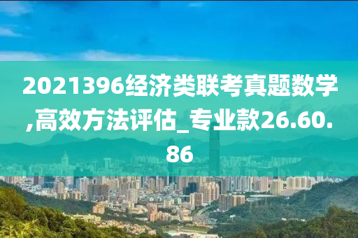 2021396经济类联考真题数学,高效方法评估_专业款26.60.86