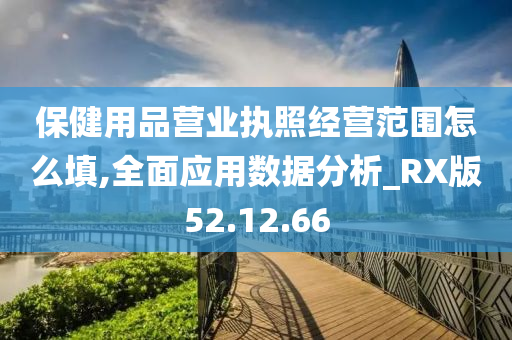 保健用品营业执照经营范围怎么填,全面应用数据分析_RX版52.12.66