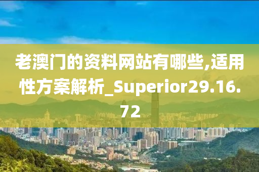 老澳门的资料网站有哪些,适用性方案解析_Superior29.16.72