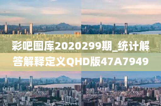 彩吧图库2020299期_统计解答解释定义QHD版47A7949