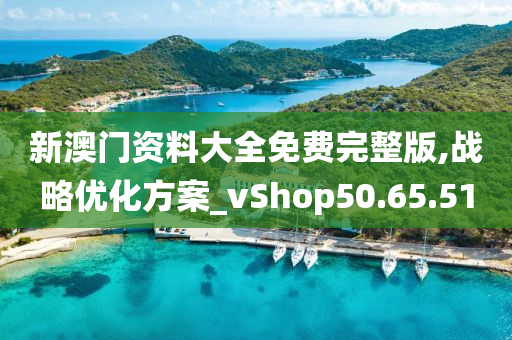 新澳门资料大全免费完整版,战略优化方案_vShop50.65.51