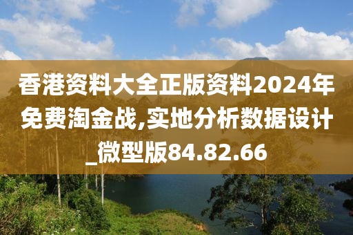 香港资料大全正版资料2024年免费淘金战,实地分析数据设计_微型版84.82.66