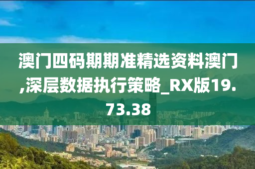 澳门四码期期准精选资料澳门,深层数据执行策略_RX版19.73.38