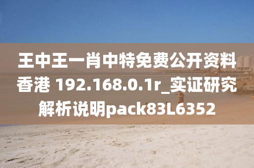 王中王一肖中特免费公开资料香港 192.168.0.1r_实证研究解析说明pack83L6352