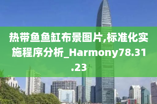 热带鱼鱼缸布景图片,标准化实施程序分析_Harmony78.31.23