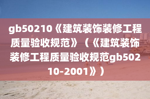 gb50210《建筑装饰装修工程质量验收规范》（《建筑装饰装修工程质量验收规范gb50210-2001》）