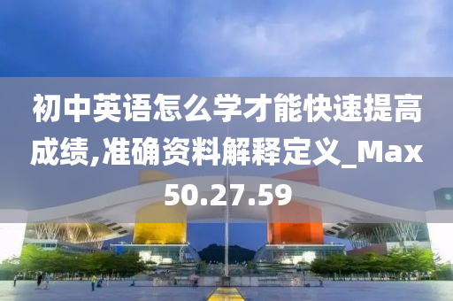 初中英语怎么学才能快速提高成绩,准确资料解释定义_Max50.27.59