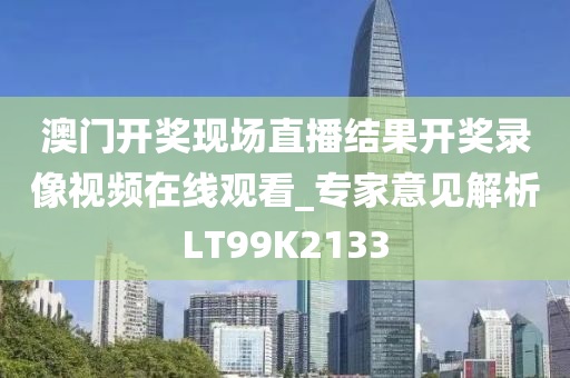 澳门开奖现场直播结果开奖录像视频在线观看_专家意见解析LT99K2133