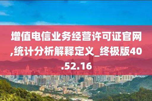 增值电信业务经营许可证官网,统计分析解释定义_终极版40.52.16