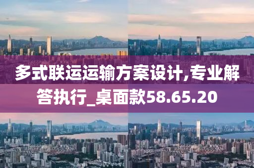 多式联运运输方案设计,专业解答执行_桌面款58.65.20