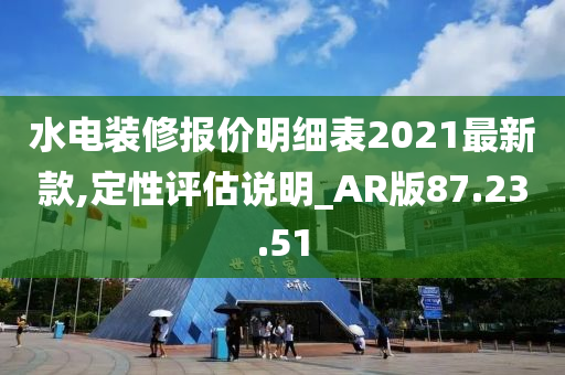 水电装修报价明细表2021最新款,定性评估说明_AR版87.23.51