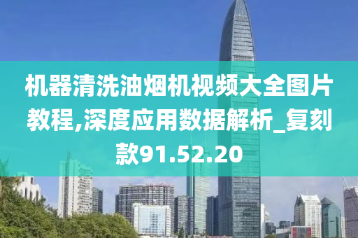 机器清洗油烟机视频大全图片教程,深度应用数据解析_复刻款91.52.20