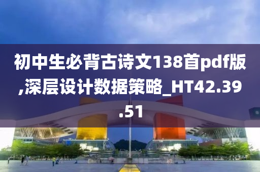 初中生必背古诗文138首pdf版,深层设计数据策略_HT42.39.51