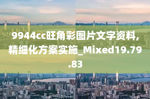 9944cc旺角彩图片文字资料,精细化方案实施_Mixed19.79.83