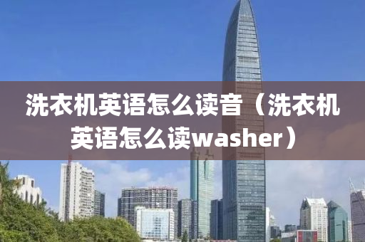 洗衣机英语怎么读音（洗衣机英语怎么读washer）