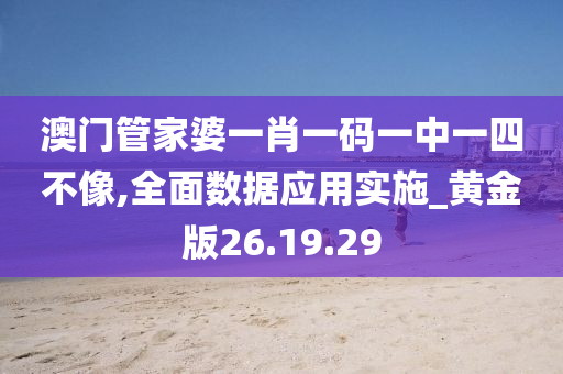 澳门管家婆一肖一码一中一四不像,全面数据应用实施_黄金版26.19.29