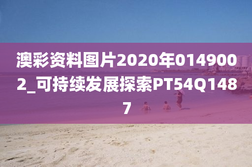 澳彩资料图片2020年0149002_可持续发展探索PT54Q1487