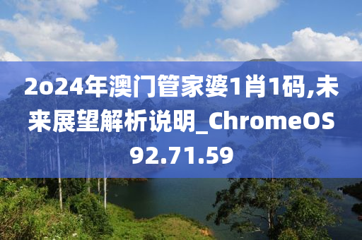 2o24年澳门管家婆1肖1码,未来展望解析说明_ChromeOS92.71.59