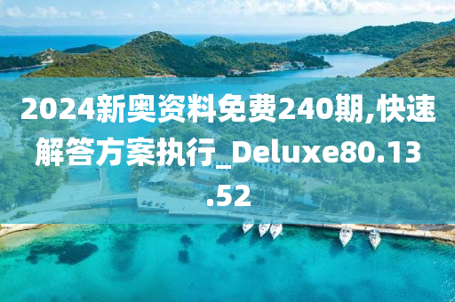 2024新奥资料免费240期,快速解答方案执行_Deluxe80.13.52