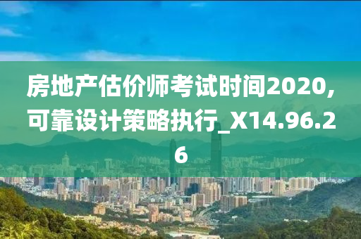 房地产估价师考试时间2020,可靠设计策略执行_X14.96.26