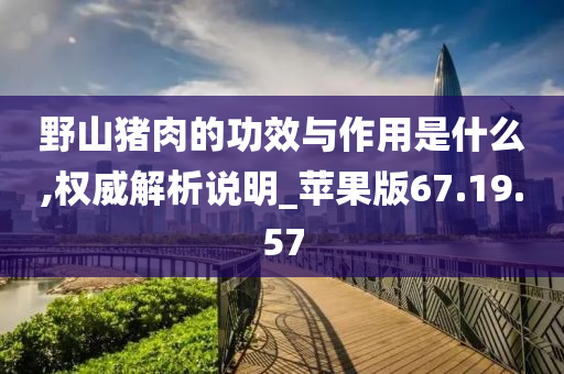 野山猪肉的功效与作用是什么,权威解析说明_苹果版67.19.57