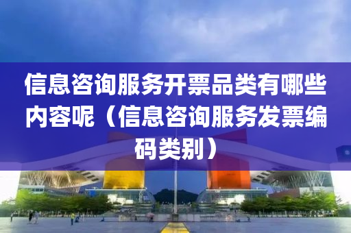 信息咨询服务开票品类有哪些内容呢（信息咨询服务发票编码类别）