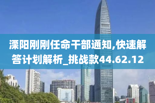 溧阳刚刚任命干部通知,快速解答计划解析_挑战款44.62.12