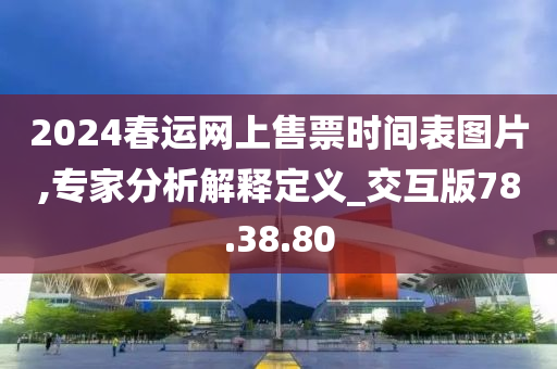 2024春运网上售票时间表图片,专家分析解释定义_交互版78.38.80