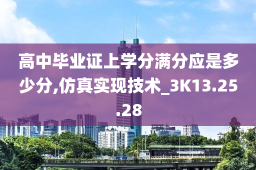 高中毕业证上学分满分应是多少分,仿真实现技术_3K13.25.28