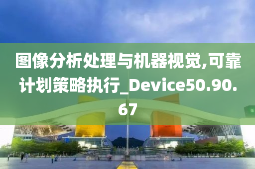 图像分析处理与机器视觉,可靠计划策略执行_Device50.90.67