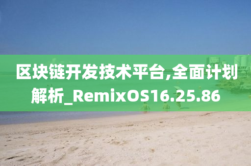 区块链开发技术平台,全面计划解析_RemixOS16.25.86